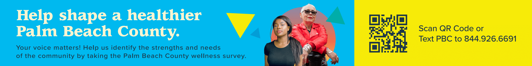 Help shape a healthier Palm Beach County by taking our survey text PBC to 844.926.6691 or scan the QR code your voice matters